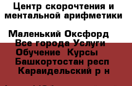 Центр скорочтения и ментальной арифметики «Маленький Оксфорд» - Все города Услуги » Обучение. Курсы   . Башкортостан респ.,Караидельский р-н